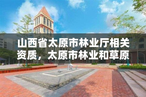 山西省太原市林业厅相关资质,太原市林业和草原局