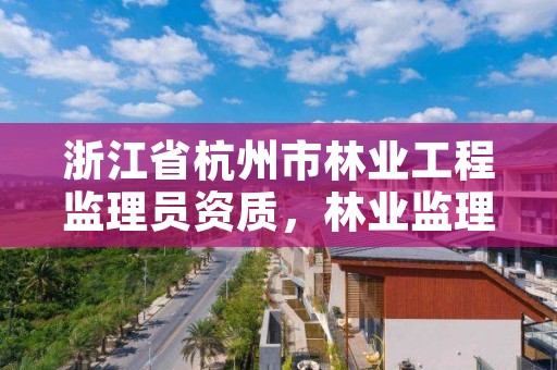 浙江省杭州市林业工程监理员资质,林业监理工程师证