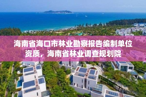 海南省海口市林业勘察报告编制单位资质,海南省林业调查规划院