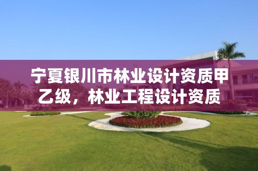宁夏银川市林业设计资质甲乙级,林业工程设计资质