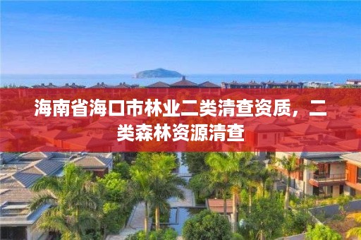 海南省海口市林业二类清查资质,二类森林资源清查