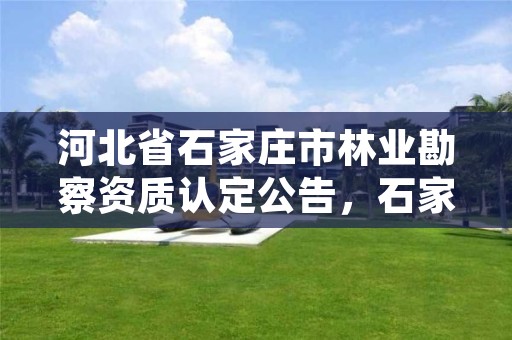 河北省石家庄市林业勘察资质认定公告，石家庄林业局下属单位