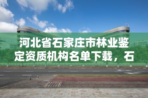 河北省石家庄市林业鉴定资质机构名单下载，石家庄林业局下属单位