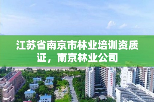 江苏省南京市林业培训资质证,南京林业公司