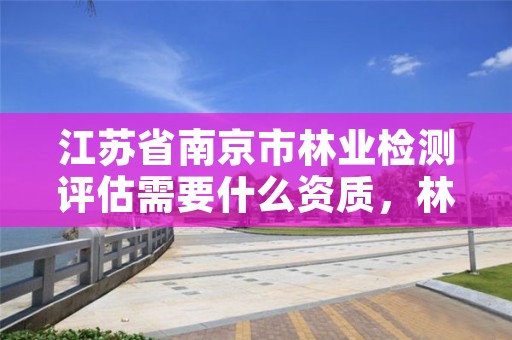 江苏省南京市林业检测评估需要什么资质,林业鉴定中心