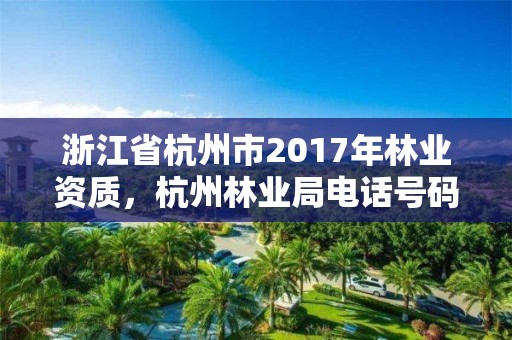 浙江省杭州市2017年林业资质,杭州林业局电话号码
