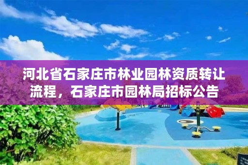河北省石家庄市林业园林资质转让流程，石家庄市园林局招标公告