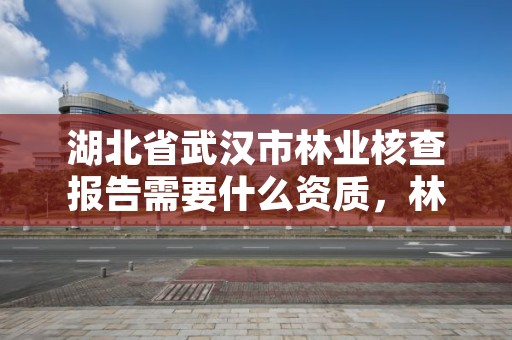 湖北省武汉市林业核查报告需要什么资质，林业局检测