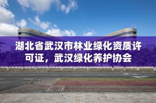 湖北省武汉市林业绿化资质许可证，武汉绿化养护协会