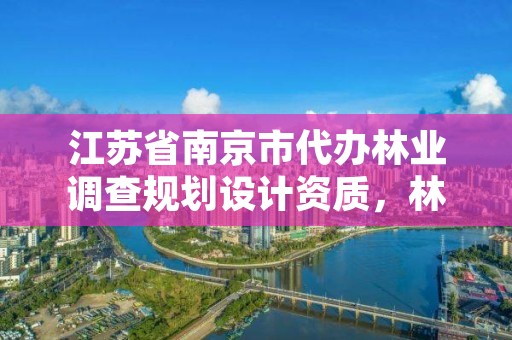 江苏省南京市代办林业调查规划设计资质,林业调查规划设计资质申请