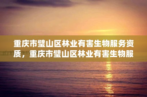 重庆市璧山区林业有害生物服务资质,重庆市璧山区林业有害生物服务资质查询