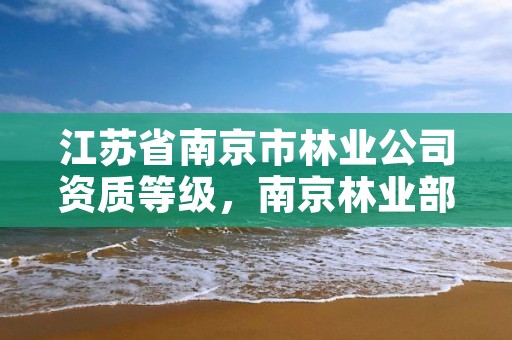 江苏省南京市林业公司资质等级,南京林业部门电话