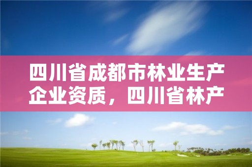 四川省成都市林业生产企业资质,四川省林产公司