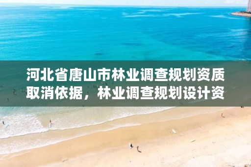 河北省唐山市林业调查规划资质取消依据，林业调查规划设计资质证书取消了吗