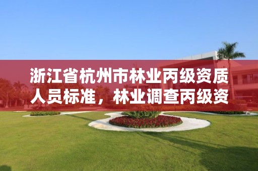 浙江省杭州市林业丙级资质人员标准,林业调查丙级资质转让