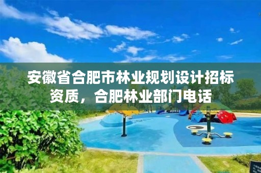 安徽省合肥市林业规划设计招标资质,合肥林业部门电话
