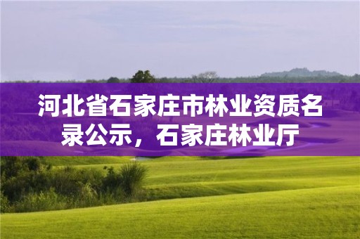 河北省石家庄市林业资质名录公示，石家庄林业厅