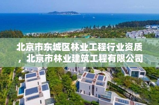 北京市东城区林业工程行业资质，北京市林业建筑工程有限公司