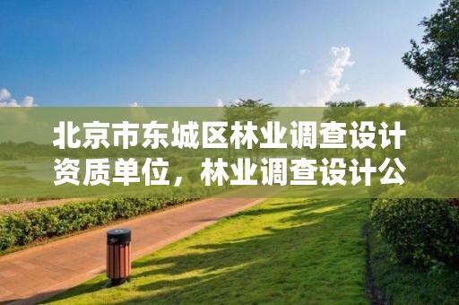 北京市东城区林业调查设计资质单位,林业调查设计公司介绍