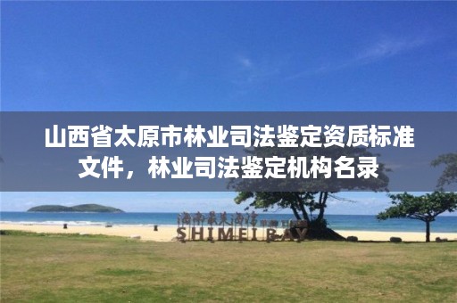 山西省太原市林业司法鉴定资质标准文件,林业司法鉴定机构名录