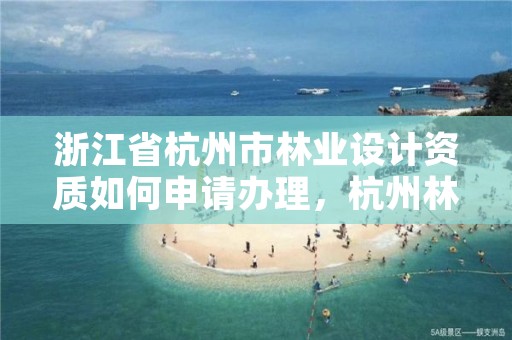 浙江省杭州市林业设计资质如何申请办理,杭州林业工程师