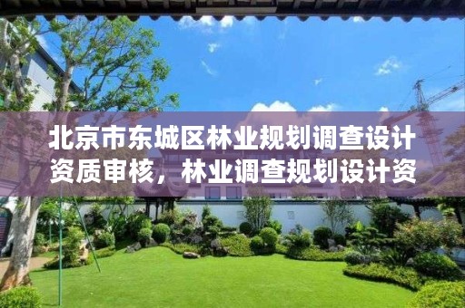 北京市东城区林业规划调查设计资质审核，林业调查规划设计资质公示