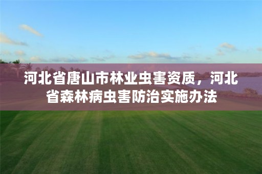 河北省唐山市林业虫害资质，河北省森林病虫害防治实施办法