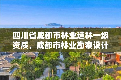 四川省成都市林业造林一级资质,成都市林业勘察设计院