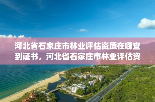河北省石家庄市林业评估资质在哪查到证书，河北省石家庄市林业评估资质在哪查到证书信息