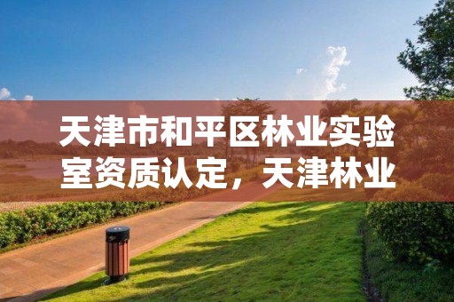 天津市和平区林业实验室资质认定,天津林业科学研究所
