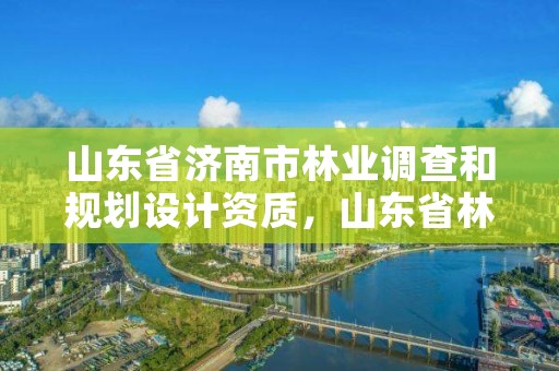山东省济南市林业调查和规划设计资质,山东省林业调查规划院