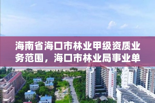 海南省海口市林业甲级资质业务范围,海口市林业局事业单位招聘