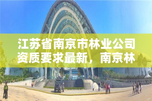 江苏省南京市林业公司资质要求最新,南京林业部门电话