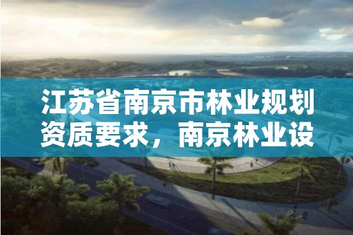 江苏省南京市林业规划资质要求,南京林业设计院