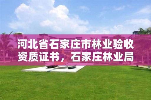 河北省石家庄市林业验收资质证书，石家庄林业局招标公告