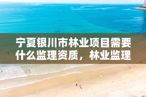 宁夏银川市林业项目需要什么监理资质，林业监理是做什么的
