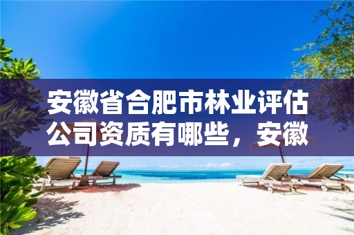 安徽省合肥市林业评估公司资质有哪些,安徽合肥林业局