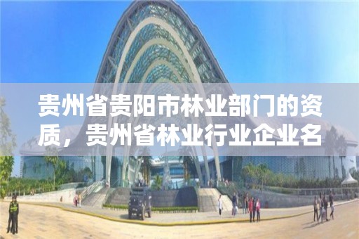 贵州省贵阳市林业部门的资质，贵州省林业行业企业名录