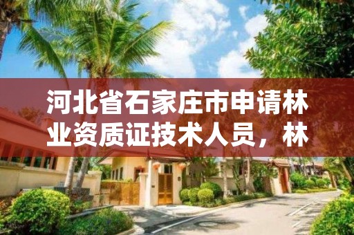 河北省石家庄市申请林业资质证技术人员，林业资质证书
