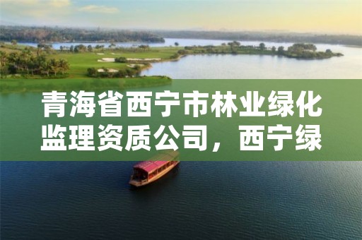 青海省西宁市林业绿化监理资质公司,西宁绿化公司公司