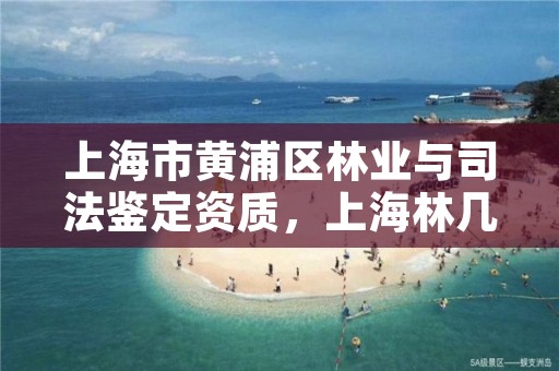 上海市黄浦区林业与司法鉴定资质,上海林几司法鉴定中心电话