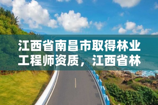 江西省南昌市取得林业工程师资质,江西省林业高级工程师资格条件