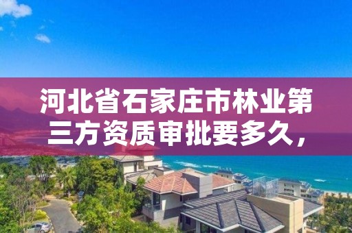 河北省石家庄市林业第三方资质审批要多久，林业施工资质