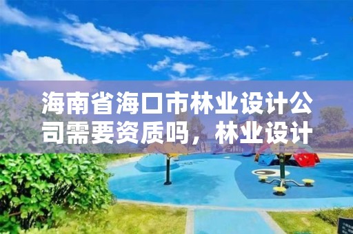 海南省海口市林业设计公司需要资质吗,林业设计公司赚钱吗