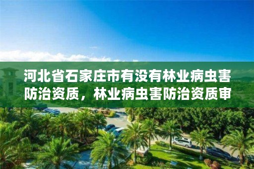 河北省石家庄市有没有林业病虫害防治资质，林业病虫害防治资质审批权限