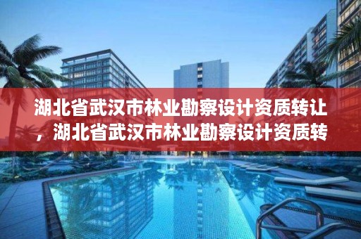 湖北省武汉市林业勘察设计资质转让，湖北省武汉市林业勘察设计资质转让公告