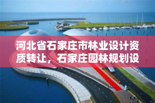 河北省石家庄市林业设计资质转让，石家庄园林规划设计院