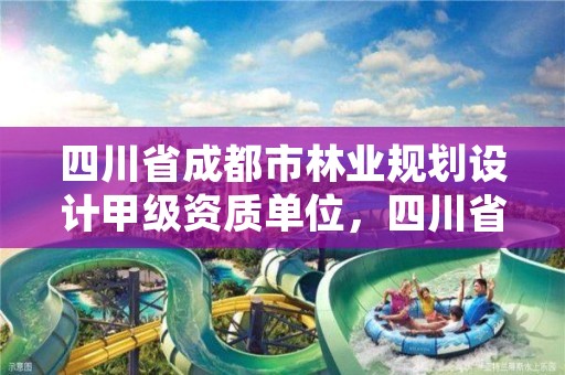 四川省成都市林业规划设计甲级资质单位,四川省成都市林业规划设计甲级资质单位有哪些