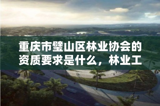 重庆市璧山区林业协会的资质要求是什么,林业工程协会收费标准