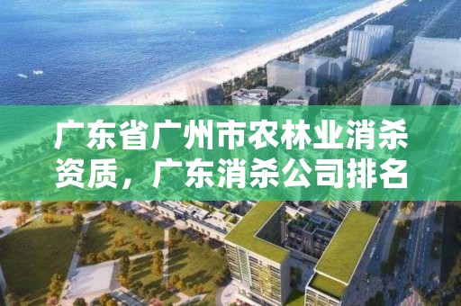 广东省广州市农林业消杀资质,广东消杀公司排名